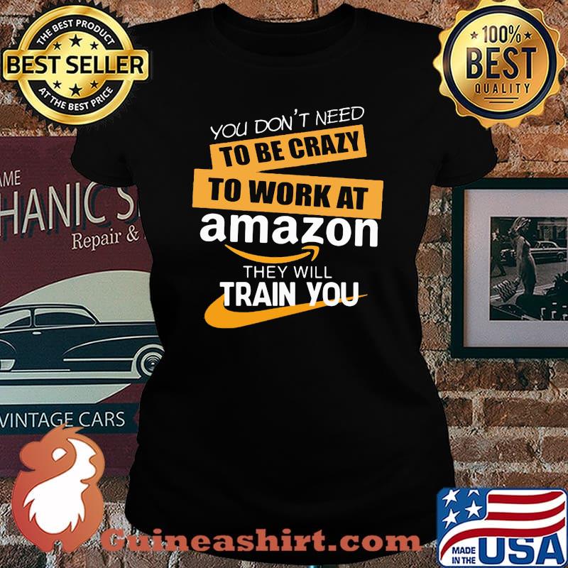 You don't need to be crazy to work at amazon in they will train you s Laides tee