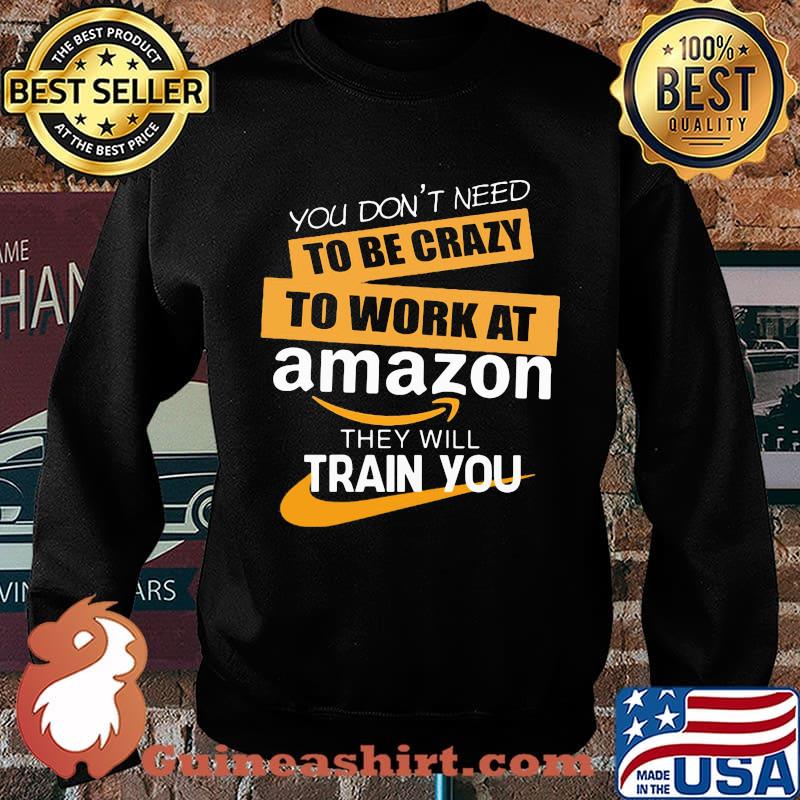 You don't need to be crazy to work at amazon in they will train you s Sweater