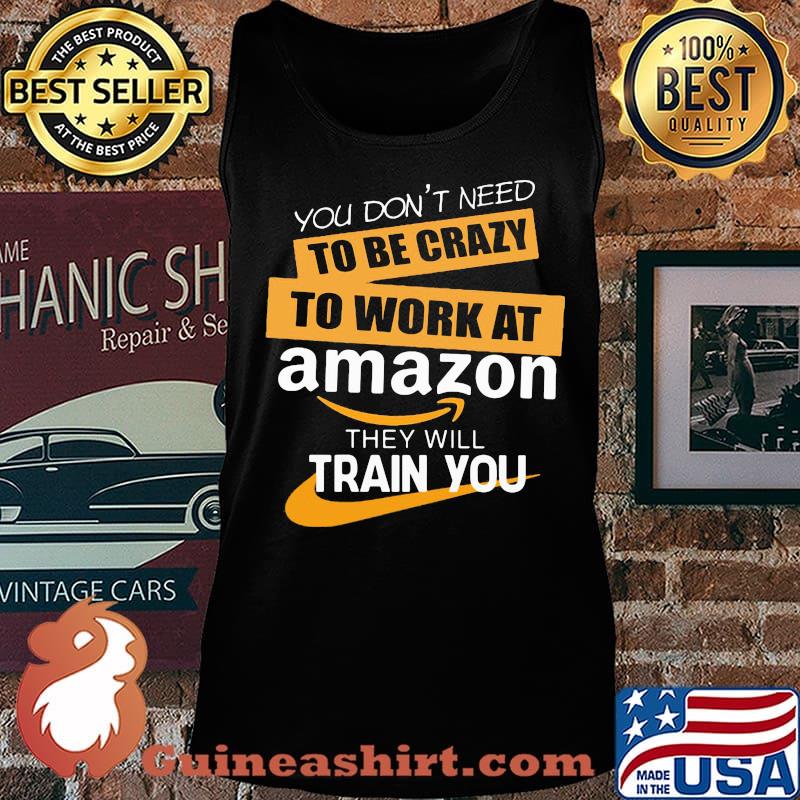 You don't need to be crazy to work at amazon in they will train you s Tank top