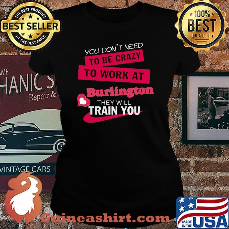 You don't need to be crazy to work at burlington they will train you s Laides tee