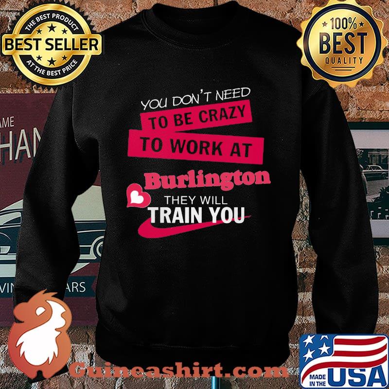 You don't need to be crazy to work at burlington they will train you s Sweater