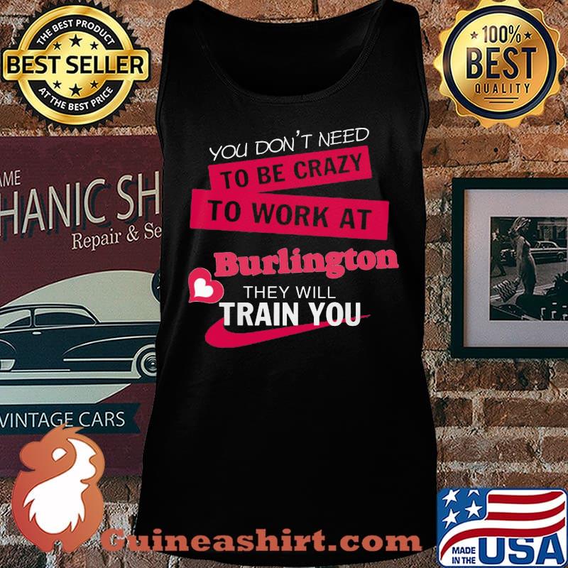 You don't need to be crazy to work at burlington they will train you s Tank top