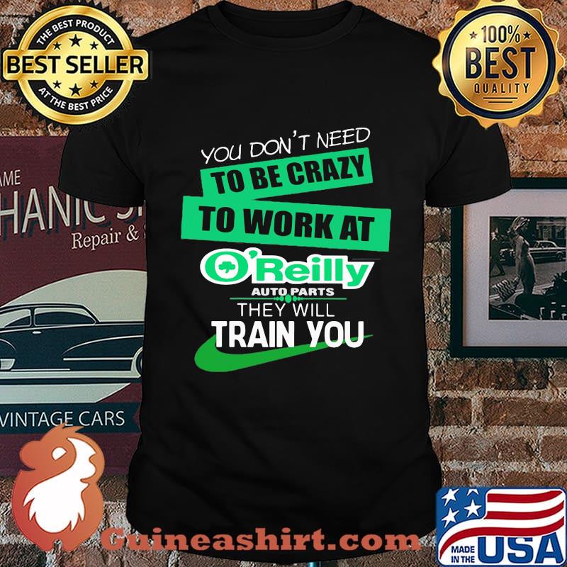 You don't need to be crazy to work at o'reilly in they will train you shirt