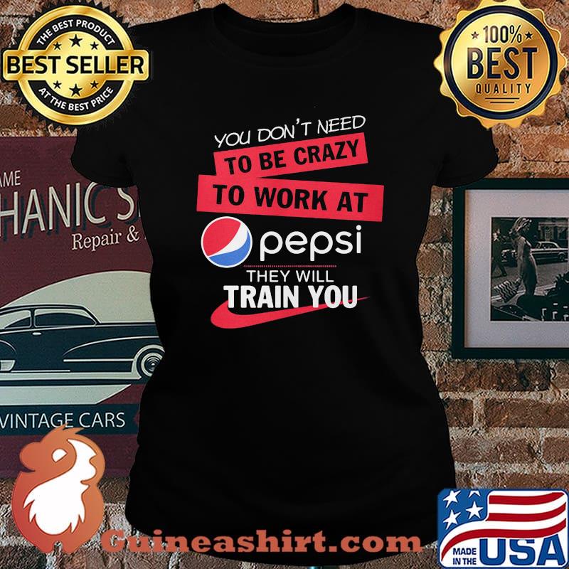 You don't need to be crazy to work at pepsi they will train you s Laides tee