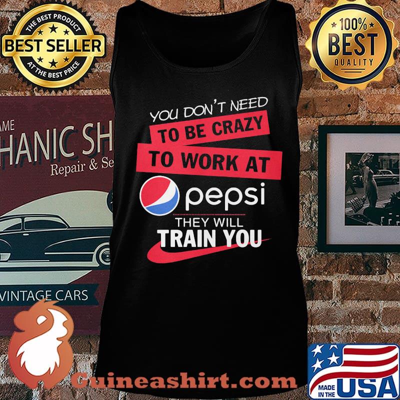 You don't need to be crazy to work at pepsi they will train you s Tank top
