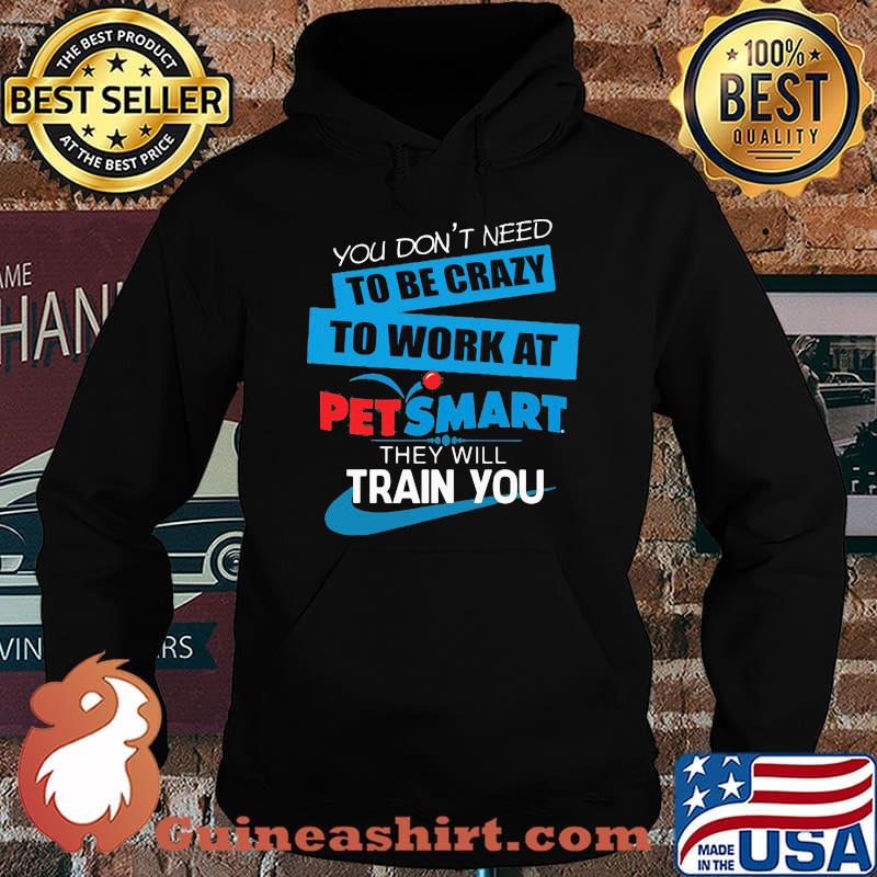 You don't need to be crazy to work at petsmart in they will train you s Hoodie