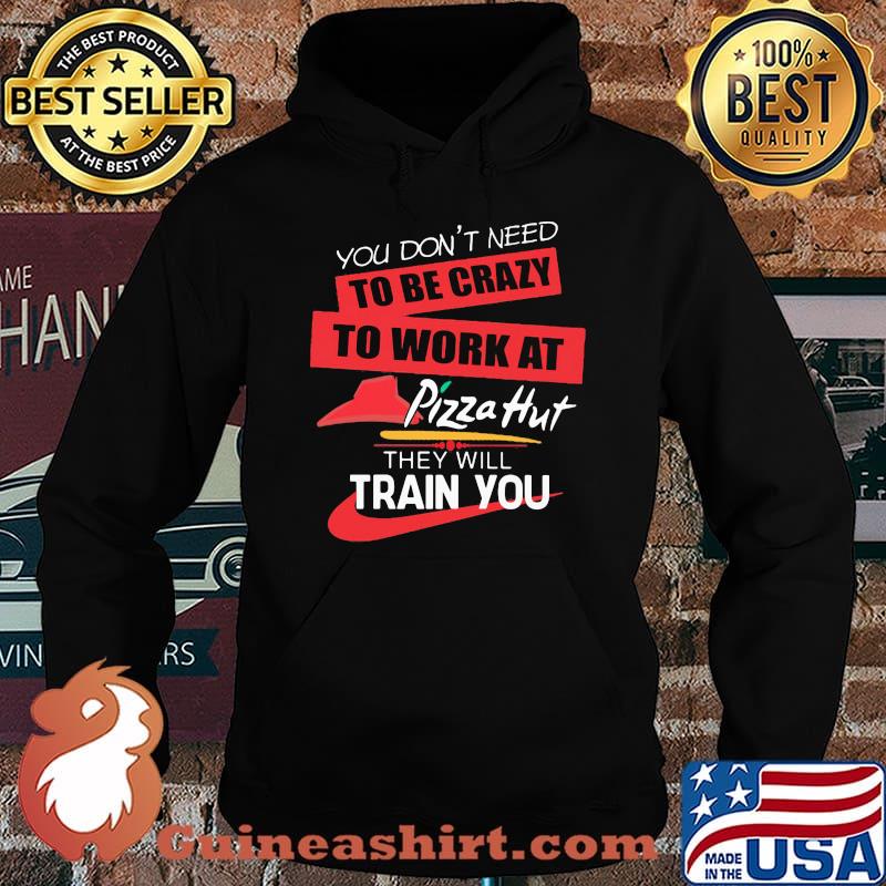 You don't need to be crazy to work at pizza hut in they will train you s Hoodie