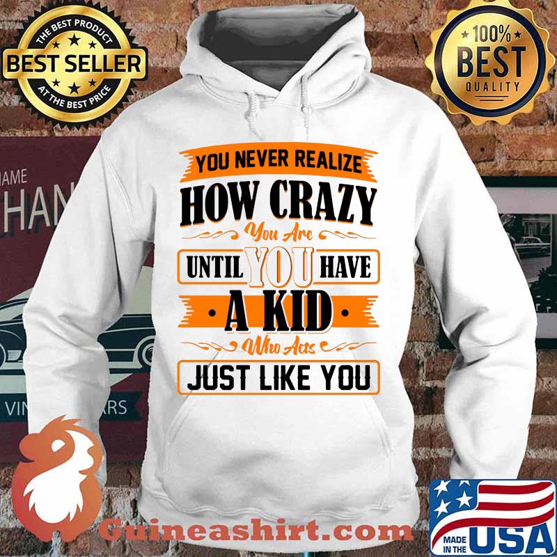 You never realize how crazy you are until you have a kid who acts just like you 2020 s Hoodie