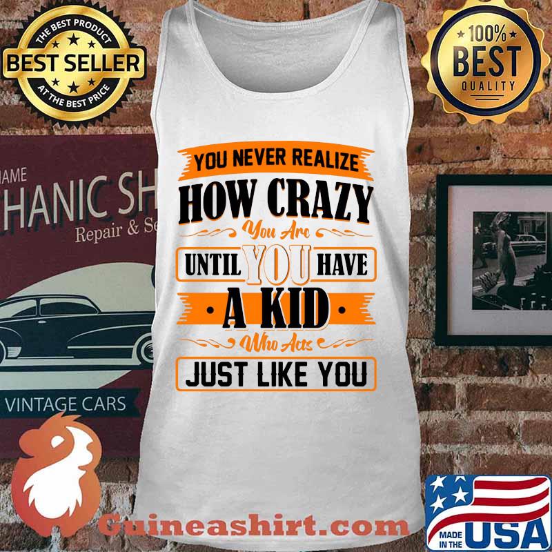 You never realize how crazy you are until you have a kid who acts just like you 2020 s Tank top
