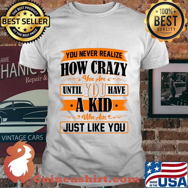 You never realize how crazy you are until you have a kid who acts just like you 2020 shirt