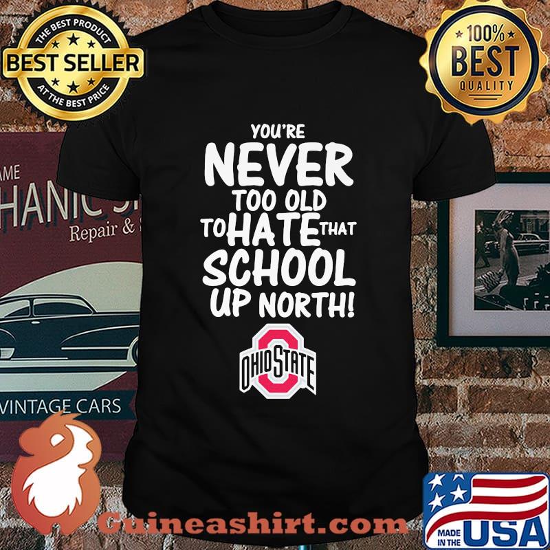 You're never too old to hate that school up north ohio state buckeyes shirt