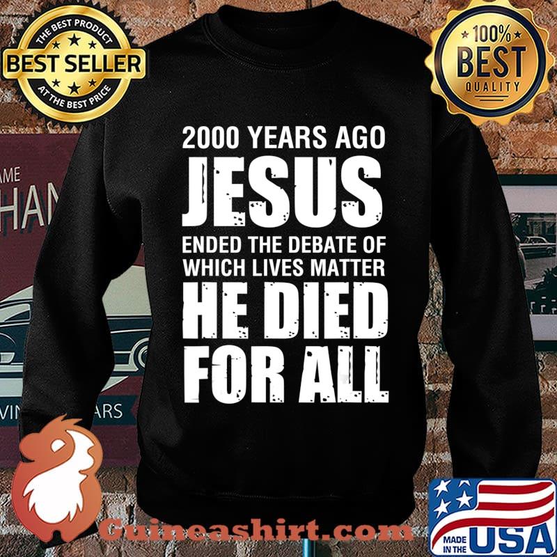 2000 Yrs Ago Jesus Ended The Debate of Which Lives Matter T-Shirt Sweater