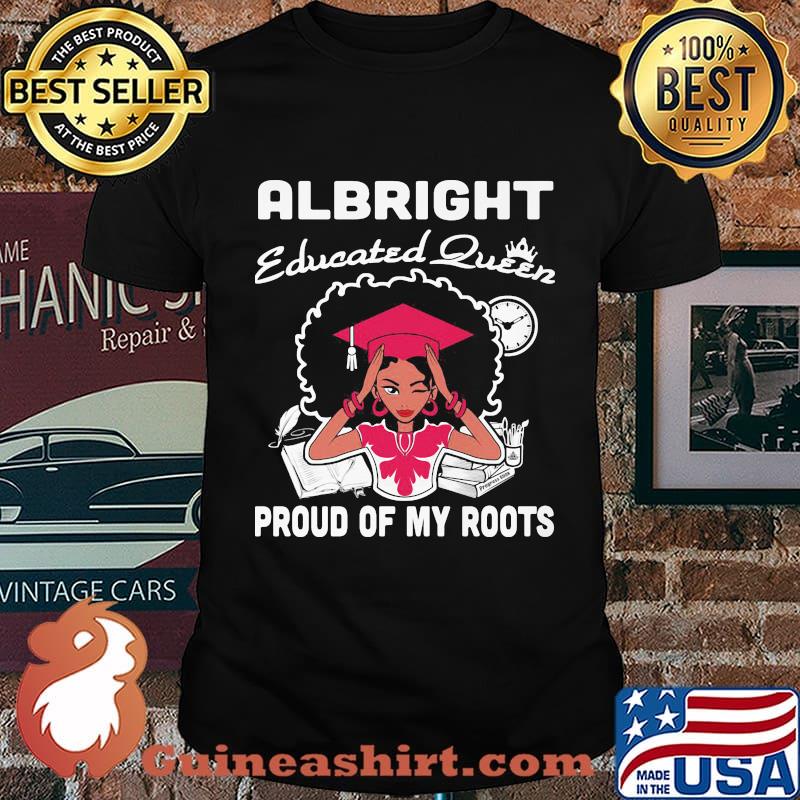 Albright educated queen proud of my roots shirt