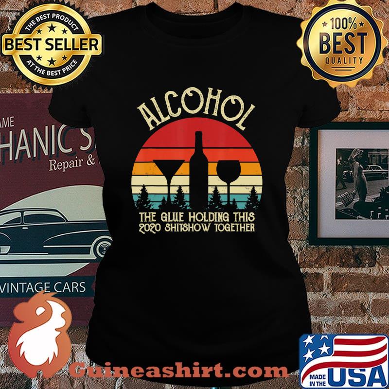 Alcohol - Glue That Holding This 2020 Shitshow Together Gift T-Shirt Laides tee