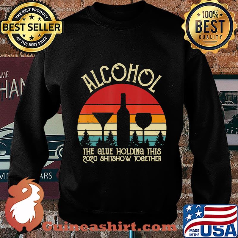 Alcohol - Glue That Holding This 2020 Shitshow Together Gift T-Shirt Sweater