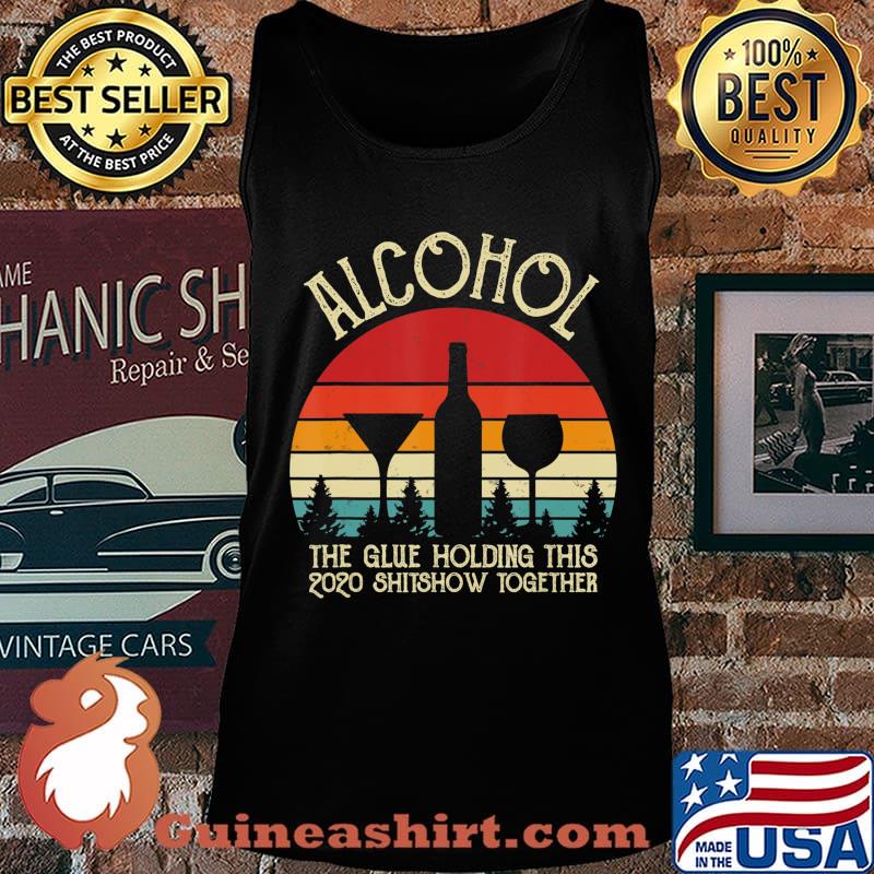 Alcohol - Glue That Holding This 2020 Shitshow Together Gift T-Shirt Tank top