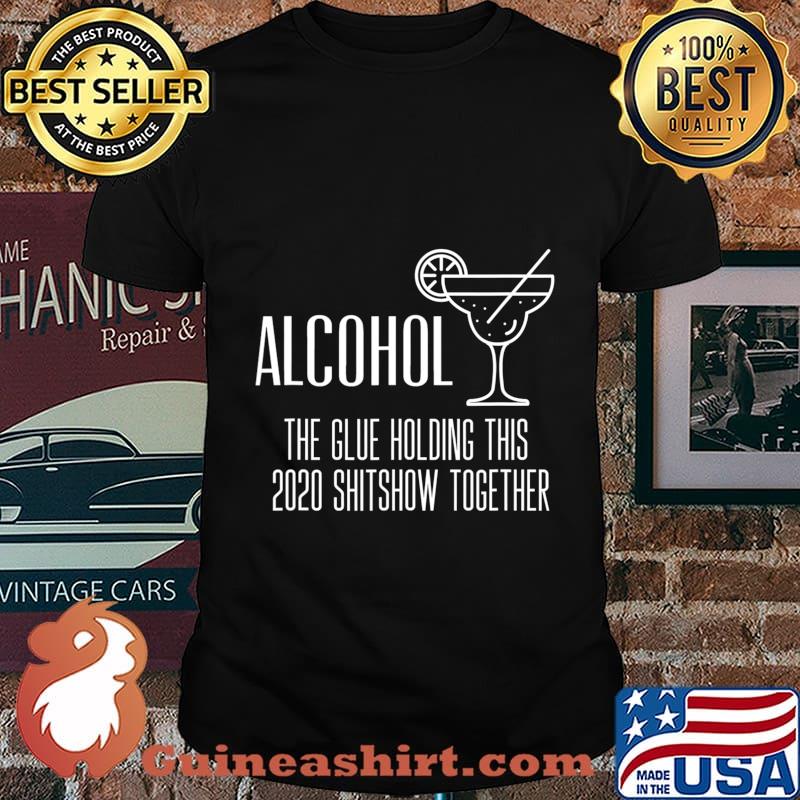 Alcohol - Glue That Holds This 2020 Shitshow Together T-Shirt