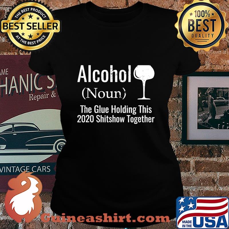Alcohol The Glues Holding This 2020 Shitshow Together Funny T-Shirt Laides tee