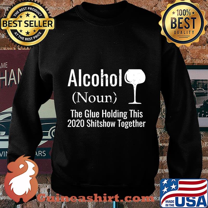 Alcohol The Glues Holding This 2020 Shitshow Together Funny T-Shirt Sweater