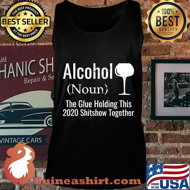 Alcohol The Glues Holding This 2020 Shitshow Together Funny T-Shirt Tank top