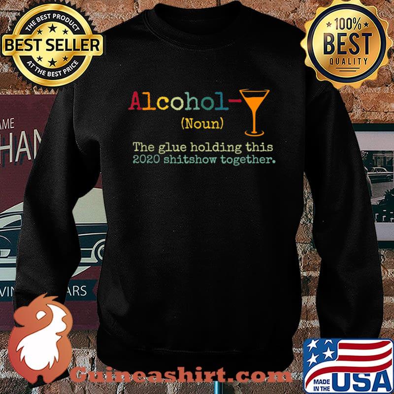 Alcohol The Glues Holding This 2020 Shitshow Together Gift T-Shirt Sweater