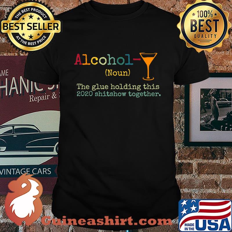 Alcohol The Glues Holding This 2020 Shitshow Together Gift T-Shirt