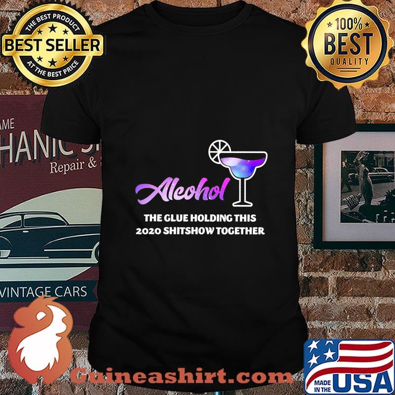 Alcohol The Glues Holding This 2020 Shitshow Together T-Shirt