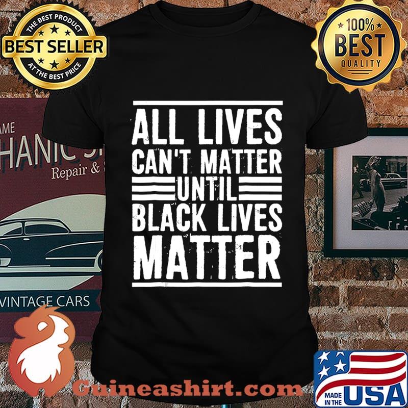 All Lives Can't Matter Until Black Lives Matter T-Shirt