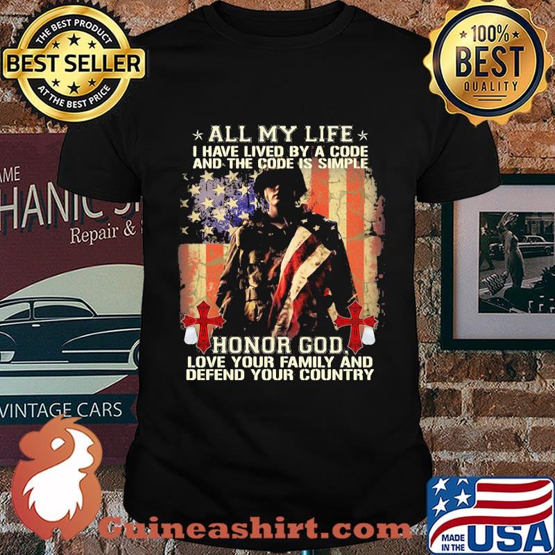All My Life I Have Lived By A Code And The Code Is Simple Honor God Love Your Family And Defend Your Country American Flag Independence Day Shirt