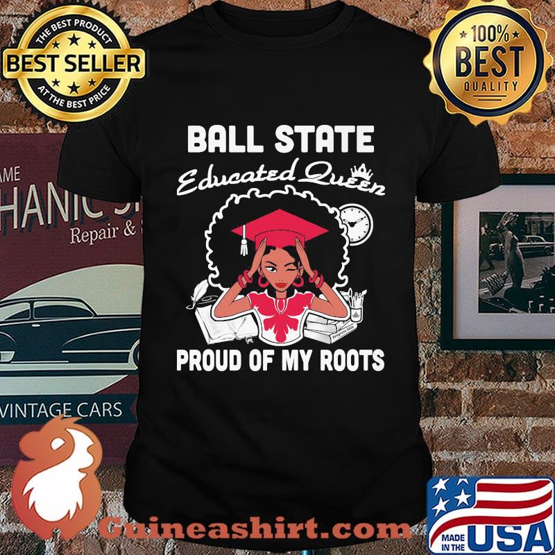 Ball state educated queen proud of my roots shirt