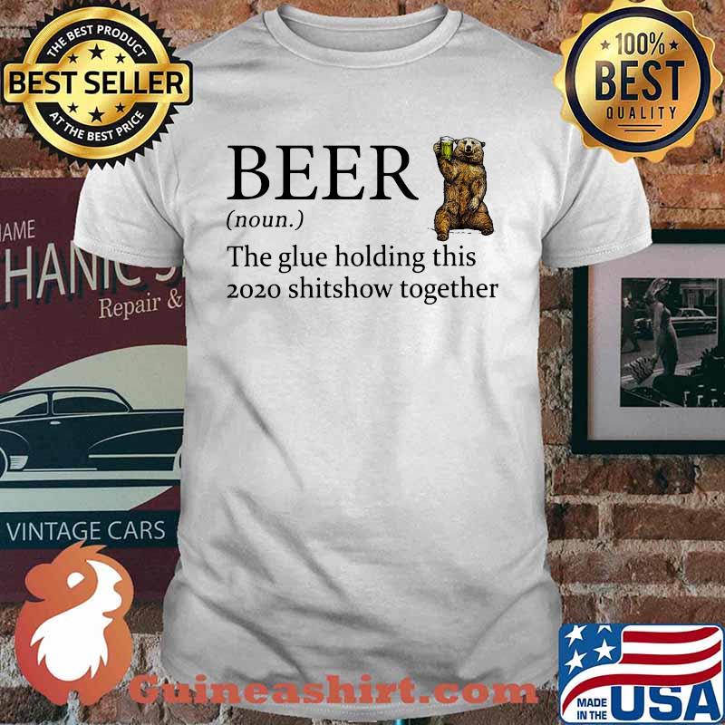 Bear beer noun the glue holding this 2020 shitshow together shirt