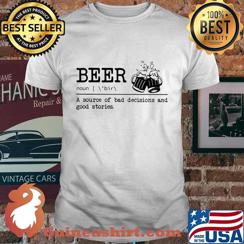Beer noun a source of bad decisions and good stories shirt