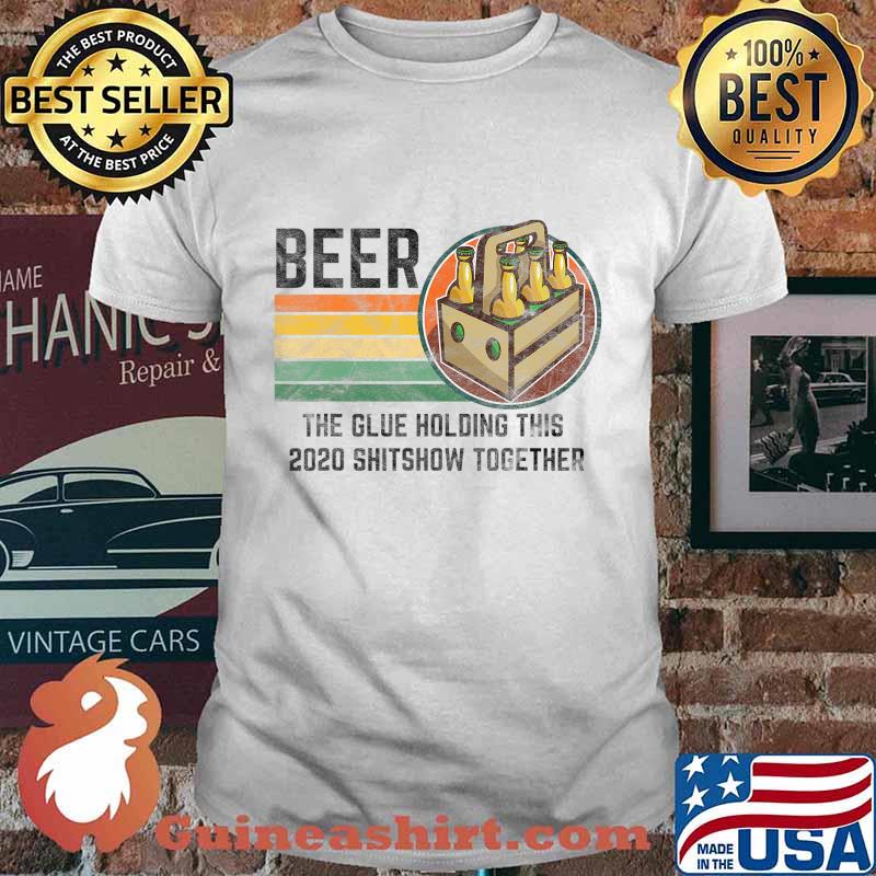Beer The Glue Holding This 2020 Shitshow Together Liquor T-Shirt