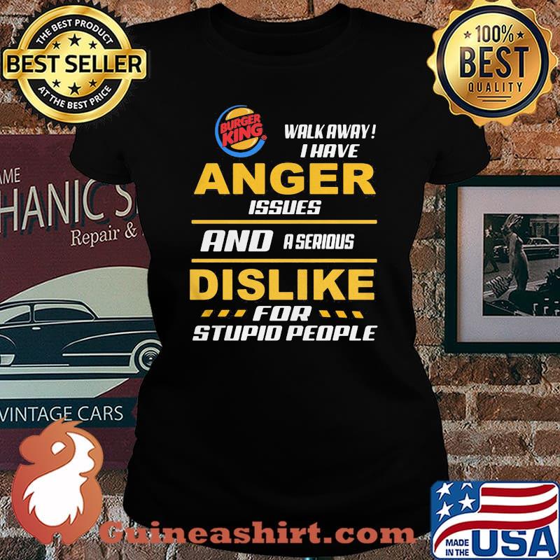 Burger king walk away i have anger issues and a serious dislike for stupid people s Laides tee