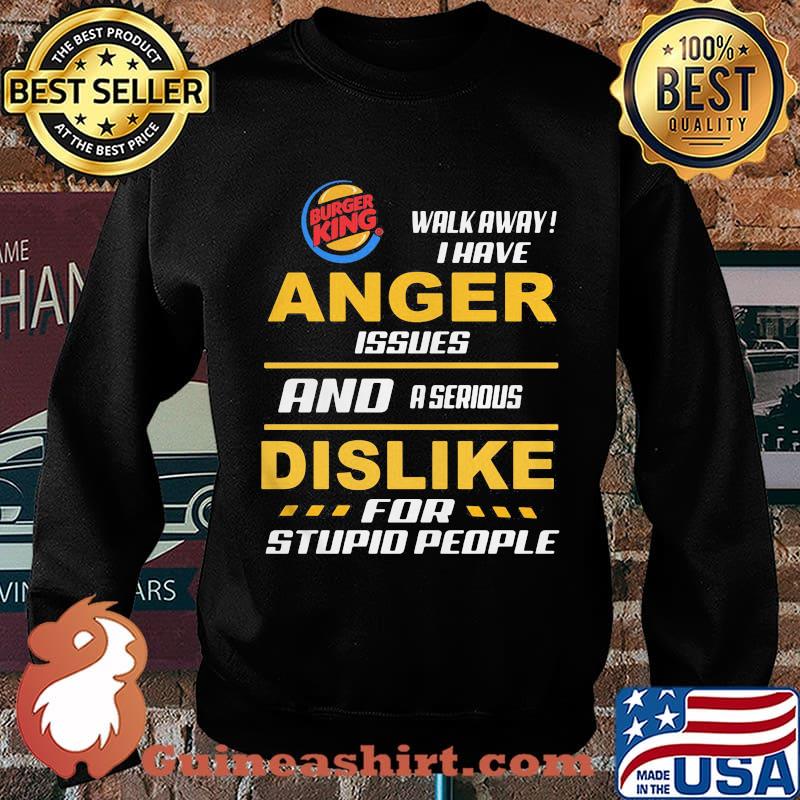 Burger king walk away i have anger issues and a serious dislike for stupid people s Sweater