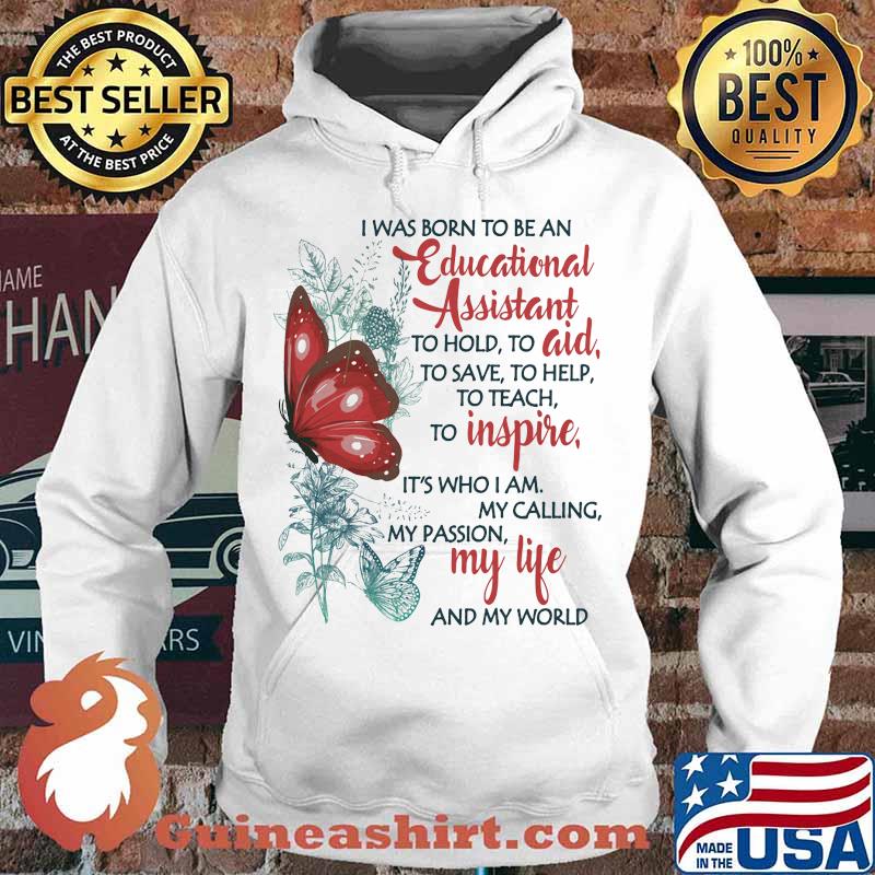 Butterfly I Was Born To Be A Educational Assistant To Hold To Aid To Save To Help To Teach To Inspire It's Who I Am My Calling My Passion My Life And My World Shirt Hoodie