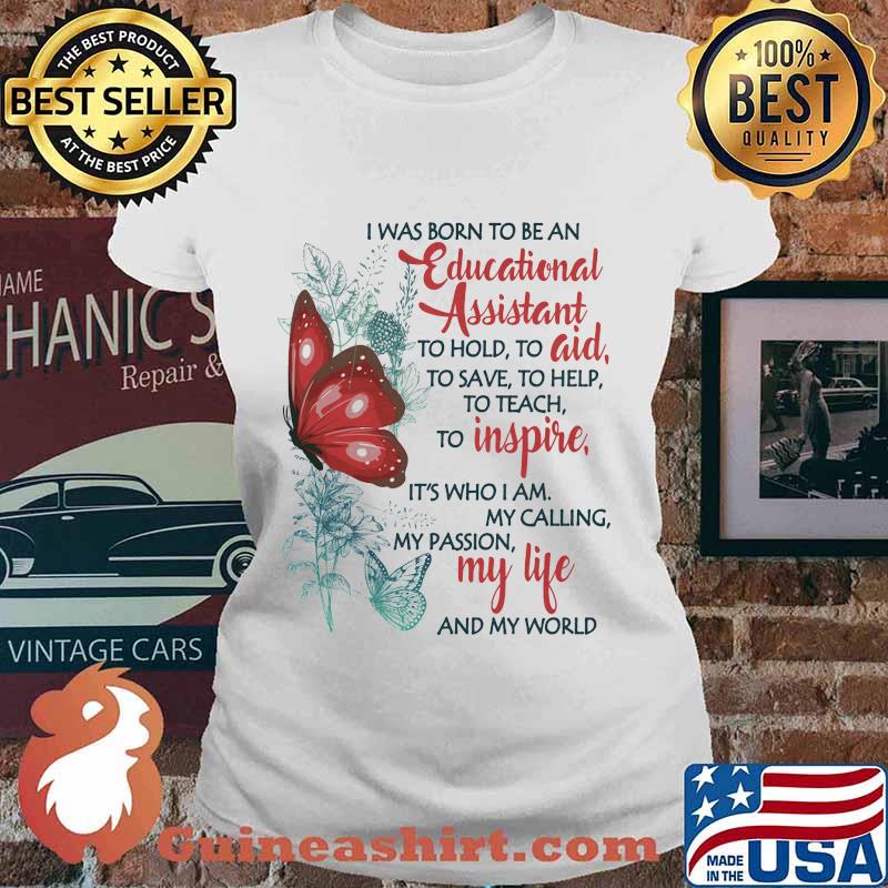 Butterfly I Was Born To Be A Educational Assistant To Hold To Aid To Save To Help To Teach To Inspire It's Who I Am My Calling My Passion My Life And My World Shirt Ladies tee
