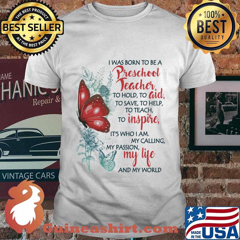 Butterfly I Was Born To Be A Preschool Teacher To Hold To Aid To Save To Help To Teach To Inspire It's Who I Am My Calling My Passion My Life And My World Shirt