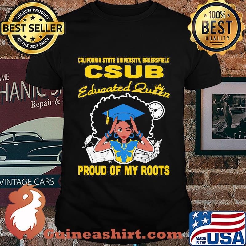 California state university bakersfield csub educated queen proud of my roots shirt