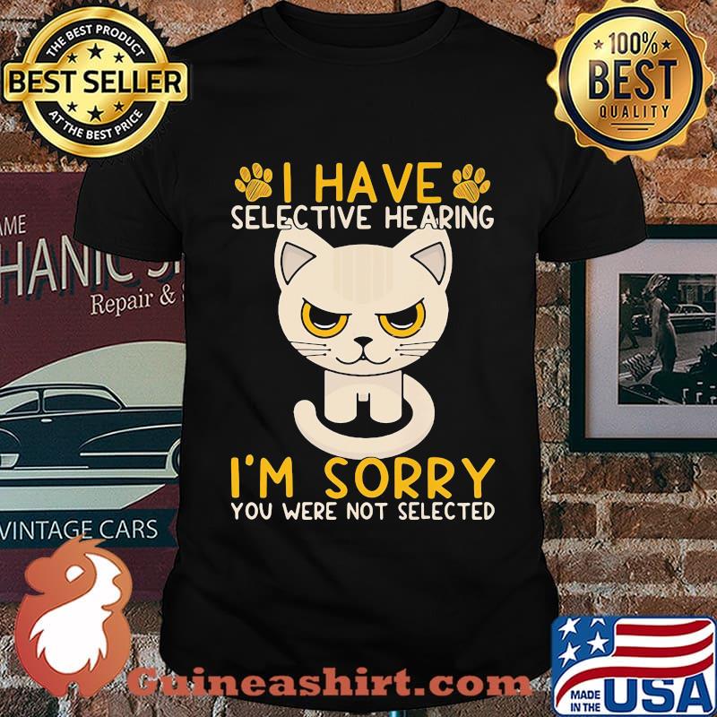 Cat I have selective hearing I'm sorry you were not selected shirt