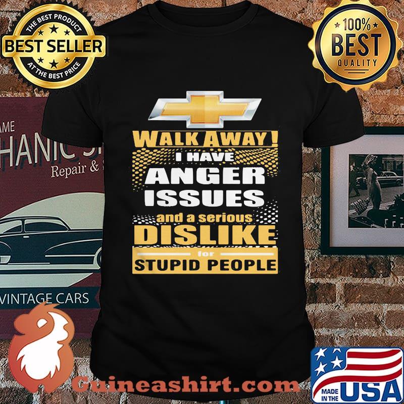 Chevrolet walk away i have anger issues and a serious dislike for stupid people shirt