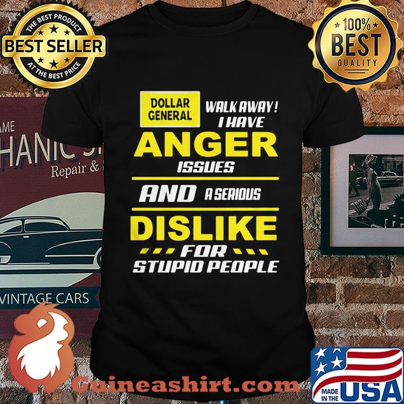 Dollar general walk away i have anger issues and a serious dislike for stupid people shirt