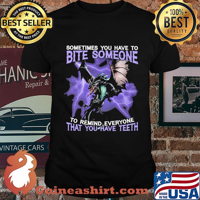Dragon sometimes you have to bite someone to remind everyone that you have teeth shirt