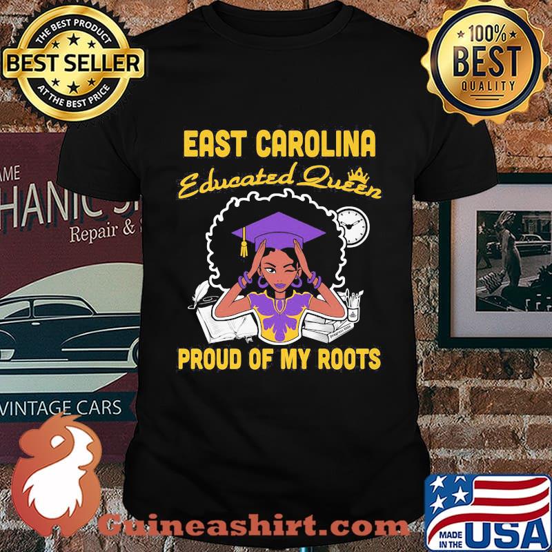 East carolina educated queen proud of my roots shirt