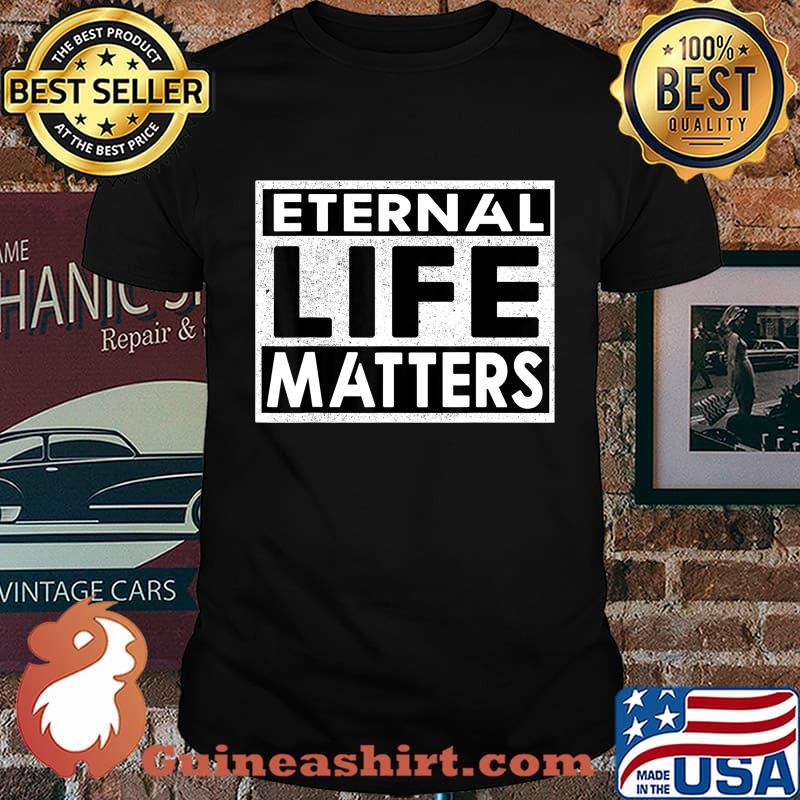 Eternal Life Matters T-Shirt gift for Men Women T-Shirt