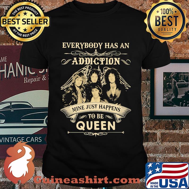 Everybody has an addiction mine just happens to be queen shirt