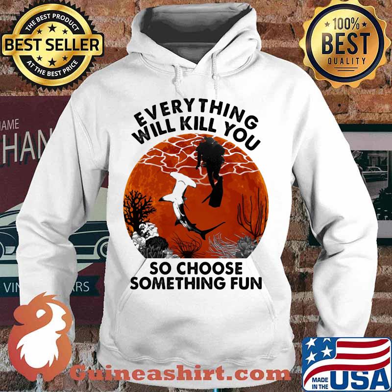 Everything Will Kill You So Choose Something Fun Shark Scuba Diving Sunset Shirt Hoodie