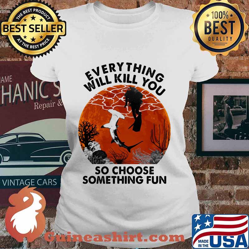 Everything Will Kill You So Choose Something Fun Shark Scuba Diving Sunset Shirt Ladies tee