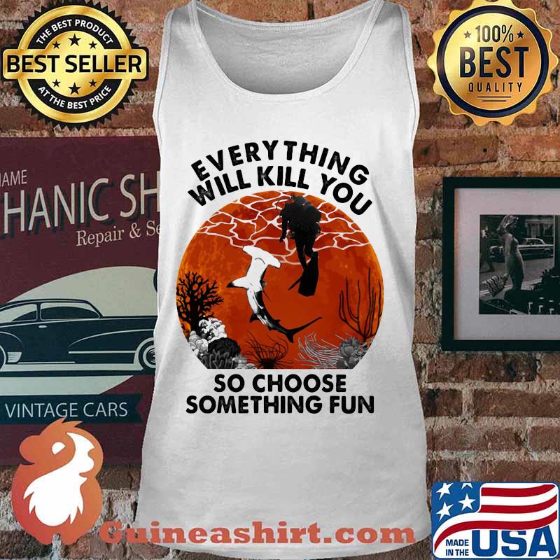 Everything Will Kill You So Choose Something Fun Shark Scuba Diving Sunset Shirt Tank top