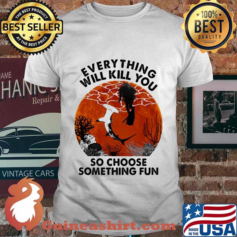 Everything Will Kill You So Choose Something Fun Shark Scuba Diving Sunset Shirt